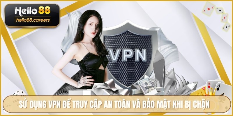 Cách Vào HELLO88 Khi Bị Chặn An Toàn Và Phương Án Thay Thế 5 Sử dụng VPN để truy cập an toàn và bảo mật khi bị chặn